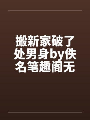 搬新家破了处男身by佚名笔趣阁无弹窗封面
