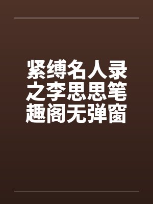 紧缚名人录之李思思笔趣阁无弹窗封面