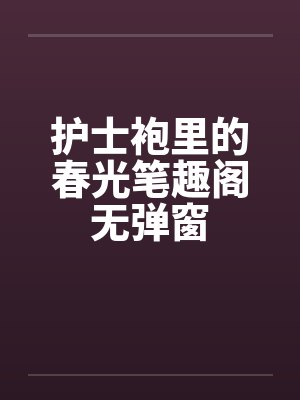 护士袍里的春光笔趣阁无弹窗封面