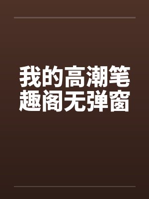 我的高潮笔趣阁无弹窗封面