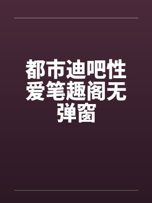 都市迪吧性爱笔趣阁无弹窗封面