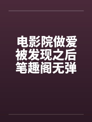 电影院做爱被发现之后笔趣阁无弹窗封面
