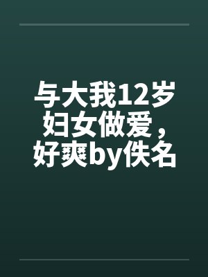 与大我12岁妇女做爱，好爽by佚名笔趣阁无弹窗封面