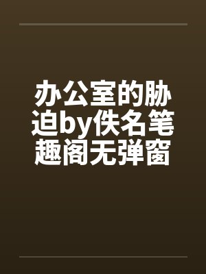 办公室的胁迫by佚名笔趣阁无弹窗封面