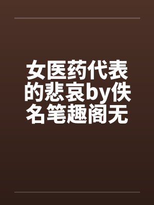 女医药代表的悲哀by佚名笔趣阁无弹窗封面