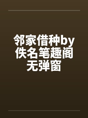 邻家借种by佚名笔趣阁无弹窗封面