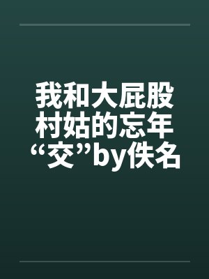 我和大屁股村姑的忘年“交”by佚名笔趣阁无弹窗封面