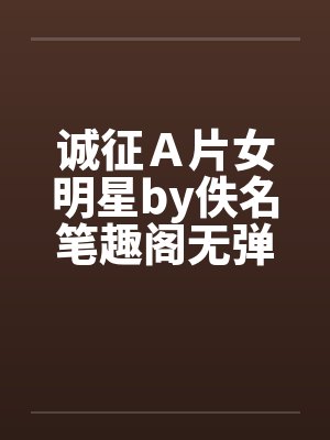诚征Ａ片女明星by佚名笔趣阁无弹窗封面