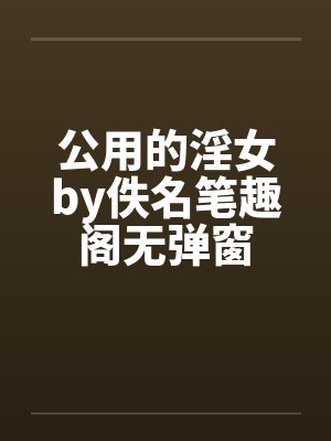 公用的淫女by佚名笔趣阁无弹窗封面