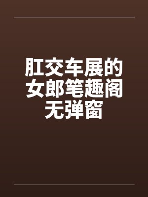 肛交车展的女郎笔趣阁无弹窗封面