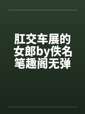 肛交车展的女郎by佚名笔趣阁无弹窗封面