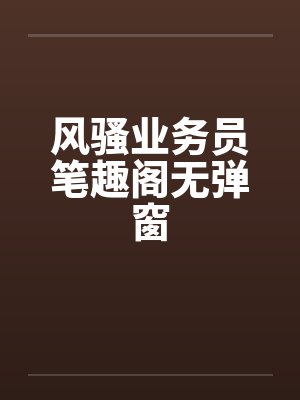 风骚业务员笔趣阁无弹窗封面