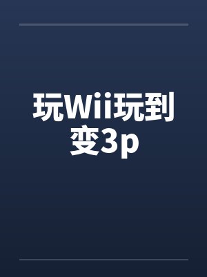 玩Wii玩到变3p封面