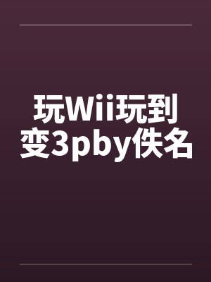 玩Wii玩到变3pby佚名封面