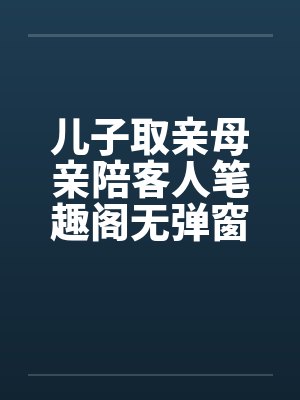 儿子取亲母亲陪客人笔趣阁无弹窗封面