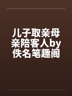 儿子取亲母亲陪客人by佚名笔趣阁无弹窗封面