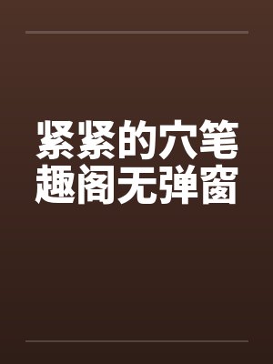 紧紧的穴笔趣阁无弹窗封面