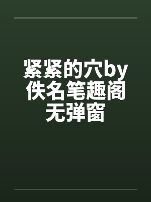 紧紧的穴by佚名笔趣阁无弹窗封面
