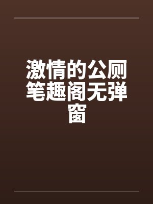 激情的公厕笔趣阁无弹窗封面