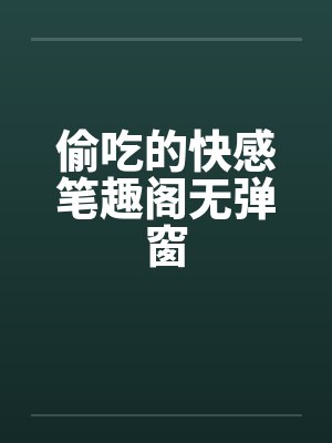 偷吃的快感笔趣阁无弹窗封面
