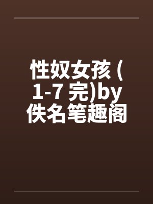 性奴女孩 (1-7 完)by佚名笔趣阁无弹窗封面