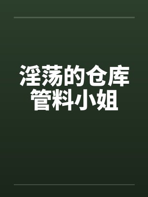 淫荡的仓库管料小姐封面