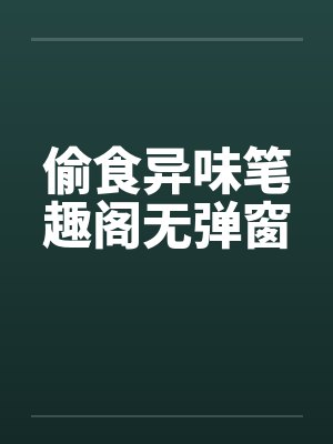 偷食异味笔趣阁无弹窗封面