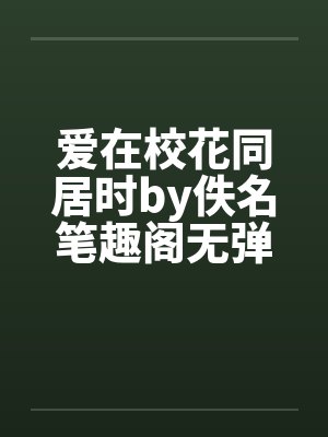 爱在校花同居时by佚名笔趣阁无弹窗封面