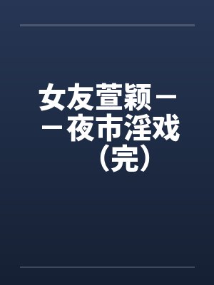女友萱颖－－夜市淫戏（完）封面