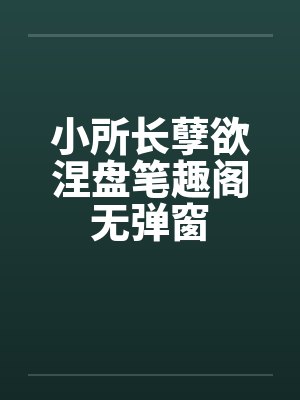 小所长孽欲涅盘笔趣阁无弹窗封面