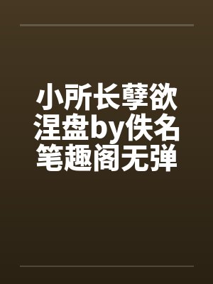小所长孽欲涅盘by佚名笔趣阁无弹窗封面
