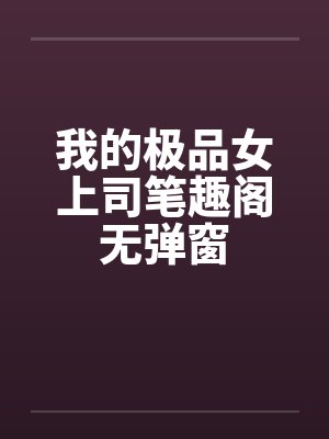 我的极品女上司笔趣阁无弹窗封面