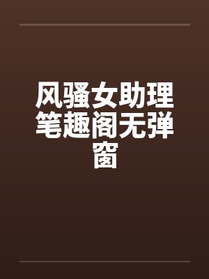 风骚女助理笔趣阁无弹窗封面