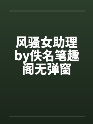 风骚女助理by佚名笔趣阁无弹窗封面