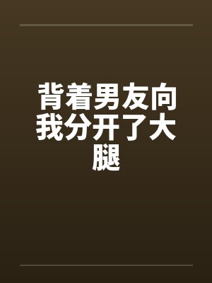 背着男友向我分开了大腿封面