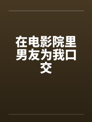 在电影院里男友为我口交封面