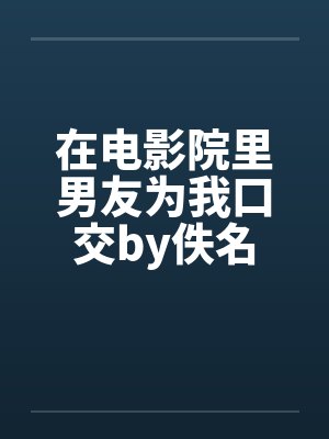 在电影院里男友为我口交by佚名封面