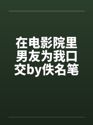 在电影院里男友为我口交by佚名笔趣阁无弹窗封面