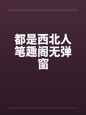 都是西北人笔趣阁无弹窗封面