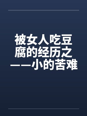 被女人吃豆腐的经历之——小的苦难封面