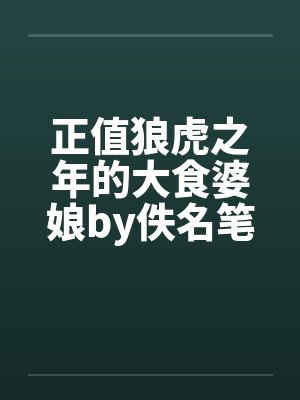 正值狼虎之年的大食婆娘by佚名笔趣阁无弹窗封面