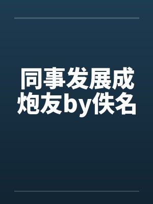 同事发展成炮友by佚名封面