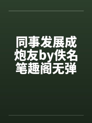 同事发展成炮友by佚名笔趣阁无弹窗封面