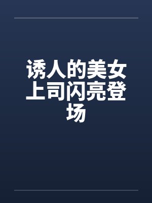诱人的美女上司闪亮登场封面