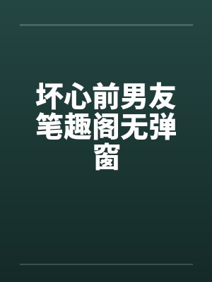 坏心前男友笔趣阁无弹窗封面