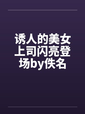 诱人的美女上司闪亮登场by佚名封面
