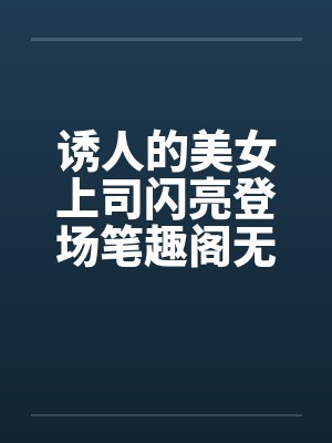 诱人的美女上司闪亮登场笔趣阁无弹窗封面