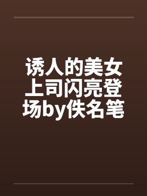诱人的美女上司闪亮登场by佚名笔趣阁无弹窗封面