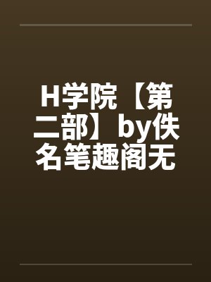 H学院【第二部】by佚名笔趣阁无弹窗封面