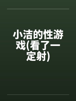 小洁的性游戏(看了一定射)封面